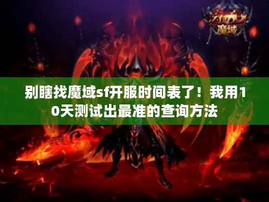 别瞎找魔域sf开服时间表了！我用10天测试出最准的查询方法