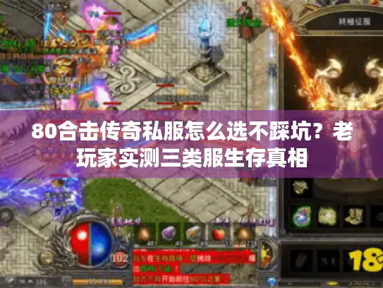 80合击传奇私服怎么选不踩坑？老玩家实测三类服生存真相