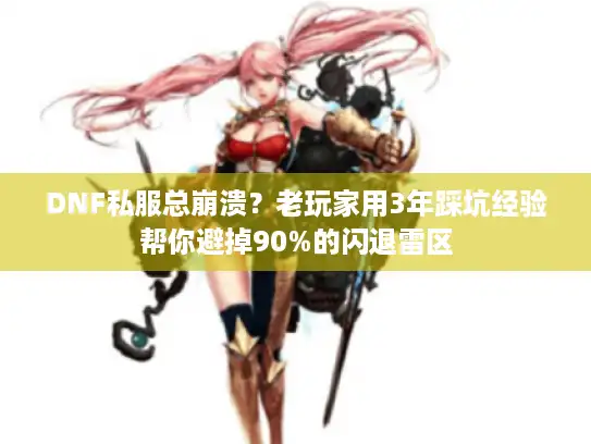 DNF私服总崩溃？老玩家用3年踩坑经验帮你避掉90%的闪退雷区