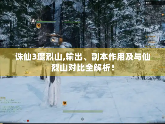 诛仙3魔烈山,输出、副本作用及与仙烈山对比全解析! 诛仙3魔烈山,输出、副本作用及与仙烈山对比全解析!