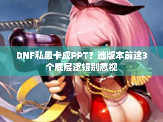 DNF私服卡成PPT？选版本前这3个底层逻辑别忽视