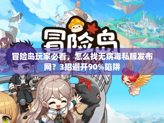冒险岛玩家必看,怎么找无病毒私服发布网?3招避开90%陷阱 冒险岛玩家必看,怎么找无病毒私服发布网?3招避开90%陷阱