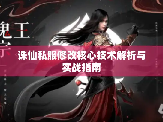 诛仙私服修改核心技术解析与实战指南 诛仙私服修改核心技术解析与实战指南