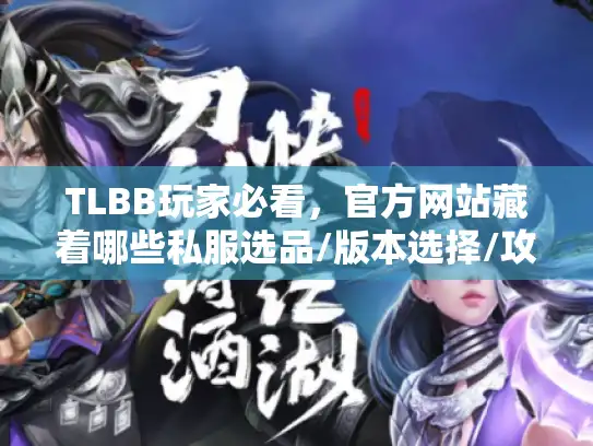 TLBB玩家必看,官方网站藏着哪些私服选品/版本选择/攻略的关键密码? TLBB玩家必看,官方网站藏着哪些私服选品/版本选择/攻略的关键密码?