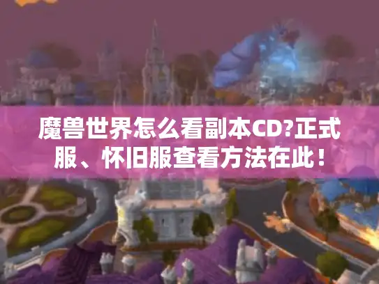 魔兽世界怎么看副本CD?正式服、怀旧服查看方法在此! 魔兽世界怎么看副本CD?正式服、怀旧服查看方法在此!