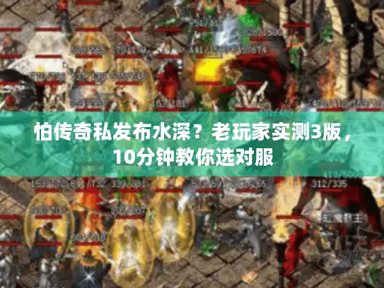 怕传奇私发布水深？老玩家实测3版，10分钟教你选对服