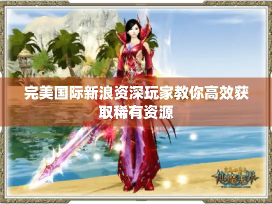 完美国际新浪资深玩家教你高效获取稀有资源