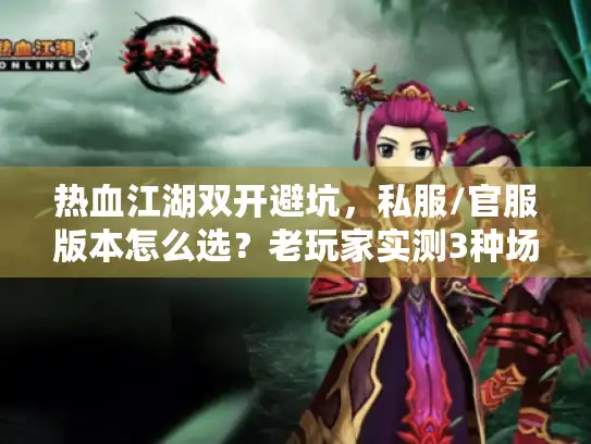 热血江湖双开避坑,私服/官服版本怎么选?老玩家实测3种场景不翻车 热血江湖双开避坑,私服/官服版本怎么选?老玩家实测3种场景不翻车