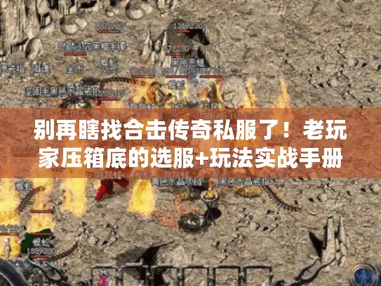 别再瞎找合击传奇私服了！老玩家压箱底的选服+玩法实战手册