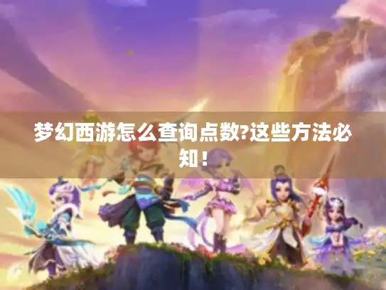 梦幻西游怎么查询点数?这些方法必知！