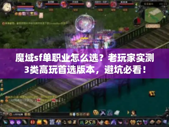 魔域sf单职业怎么选？老玩家实测3类高玩首选版本，避坑必看！