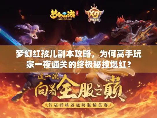 梦幻红孩儿副本攻略,为何高手玩家一夜通关的终极秘技爆红? 梦幻红孩儿副本攻略,为何高手玩家一夜通关的终极秘技爆红?