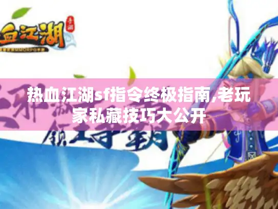 热血江湖sf指令终极指南,老玩家私藏技巧大公开