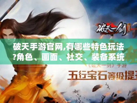 破天手游官网,有哪些特色玩法?角色、画面、社交、装备系统揭秘 破天手游官网,有哪些特色玩法?角色、画面、社交、装备系统揭秘