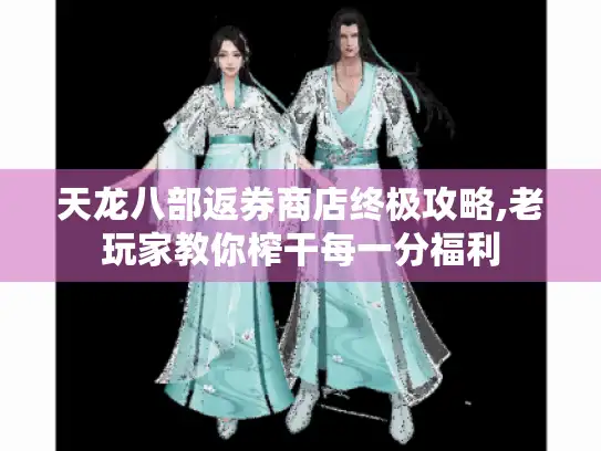 天龙八部返券商店终极攻略,老玩家教你榨干每一分福利
