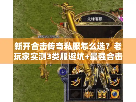 新开合击传奇私服怎么选?老玩家实测3类服避坑+最强合击组合推荐 新开合击传奇私服怎么选?老玩家实测3类服避坑+最强合击组合推荐