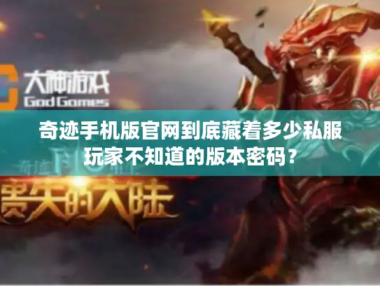 奇迹手机版官网到底藏着多少私服玩家不知道的版本密码? 奇迹手机版官网到底藏着多少私服玩家不知道的版本密码?