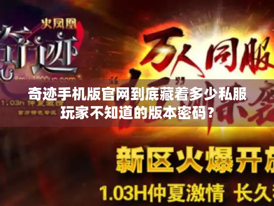 奇迹手机版官网到底藏着多少私服玩家不知道的版本密码? 奇迹手机版官网到底藏着多少私服玩家不知道的版本密码?