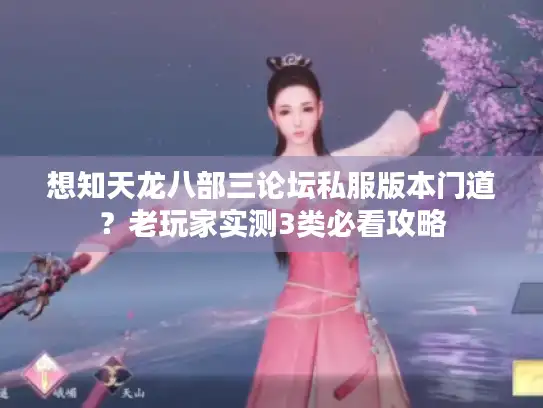 想知天龙八部三论坛私服版本门道?老玩家实测3类必看攻略 想知天龙八部三论坛私服版本门道?老玩家实测3类必看攻略