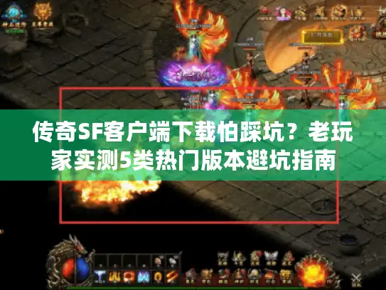 传奇SF客户端下载怕踩坑？老玩家实测5类热门版本避坑指南