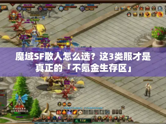 魔域SF散人怎么选？这3类服才是真正的「不氪金生存区」
