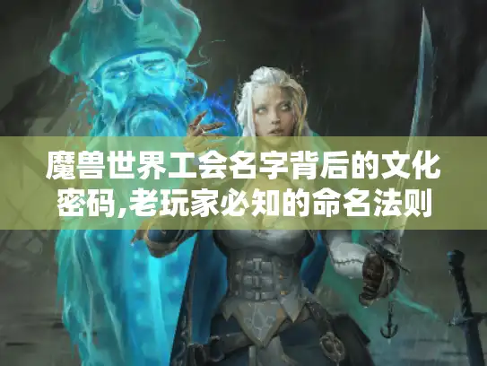 魔兽世界工会名字背后的文化密码,老玩家必知的命名法则