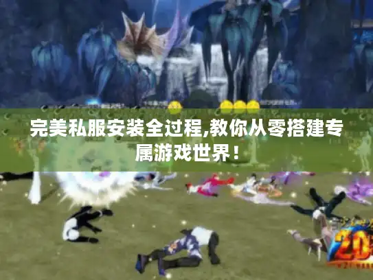 完美私服安装全过程,教你从零搭建专属游戏世界！