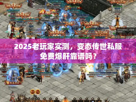 2025老玩家实测，变态传世私服免费爆肝靠谱吗？