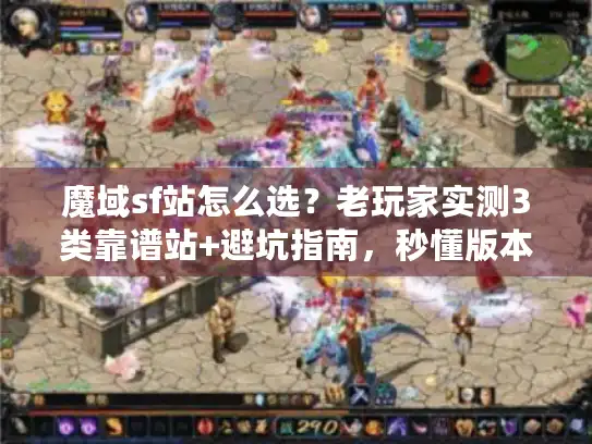 魔域sf站怎么选?老玩家实测3类靠谱站+避坑指南,秒懂版本/攻略怎么找 魔域sf站怎么选?老玩家实测3类靠谱站+避坑指南,秒懂版本/攻略怎么找