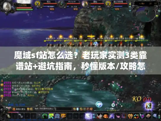 魔域sf站怎么选?老玩家实测3类靠谱站+避坑指南,秒懂版本/攻略怎么找 魔域sf站怎么选?老玩家实测3类靠谱站+避坑指南,秒懂版本/攻略怎么找