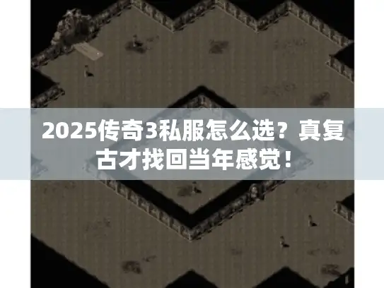 2025传奇3私服怎么选？真复古才找回当年感觉！