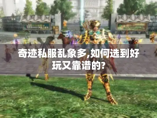 奇迹私服乱象多,如何选到好玩又靠谱的? 奇迹私服乱象多,如何选到好玩又靠谱的?