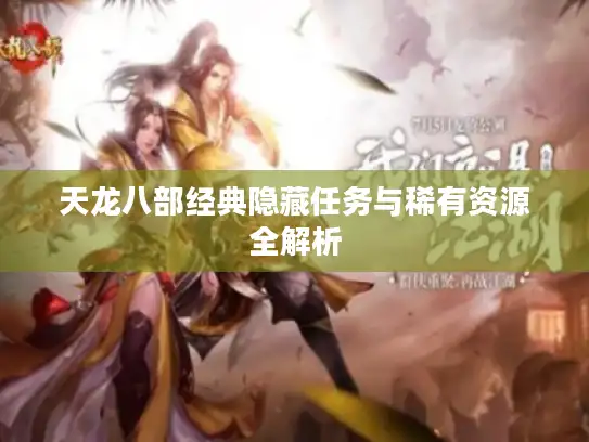 天龙八部经典隐藏任务与稀有资源全解析