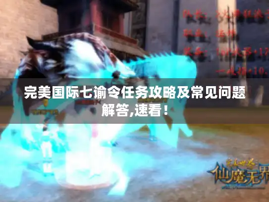 完美国际七谕令任务攻略及常见问题解答,速看! 完美国际七谕令任务攻略及常见问题解答,速看!