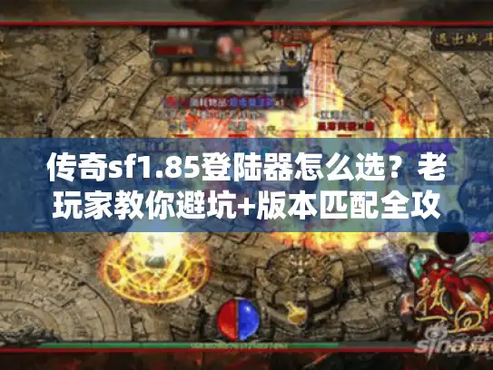 传奇sf1.85登陆器怎么选？老玩家教你避坑+版本匹配全攻略