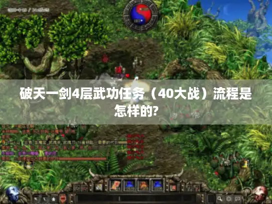 破天一剑4层武功任务（40大战）流程是怎样的?