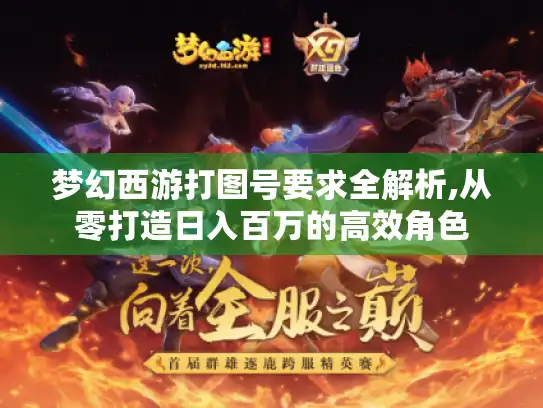 梦幻西游打图号要求全解析,从零打造日入百万的高效角色