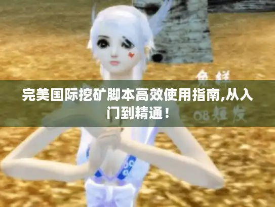 完美国际挖矿脚本高效使用指南,从入门到精通！