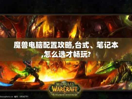 魔兽电脑配置攻略,台式、笔记本,怎么选才畅玩?