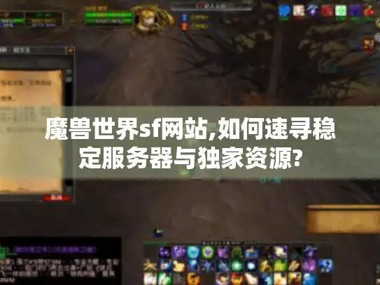 魔兽世界sf网站,如何速寻稳定服务器与独家资源?