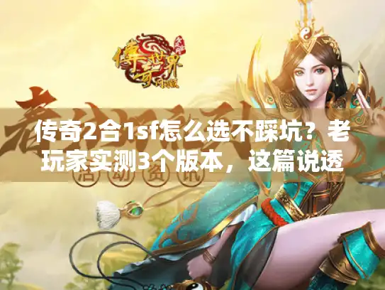 传奇2合1sf怎么选不踩坑?老玩家实测3个版本,这篇说透门道 传奇2合1sf怎么选不踩坑?老玩家实测3个版本,这篇说透门道
