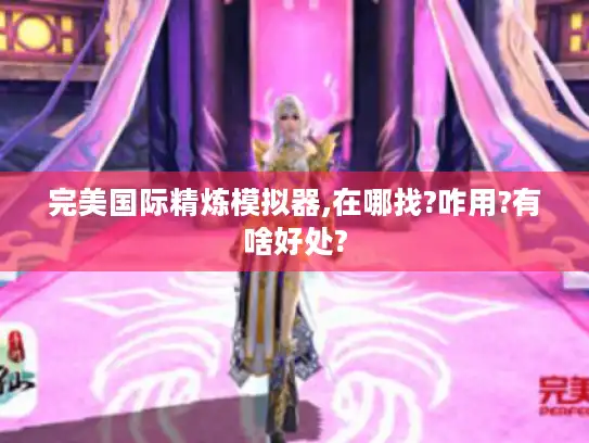 完美国际精炼模拟器,在哪找?咋用?有啥好处?