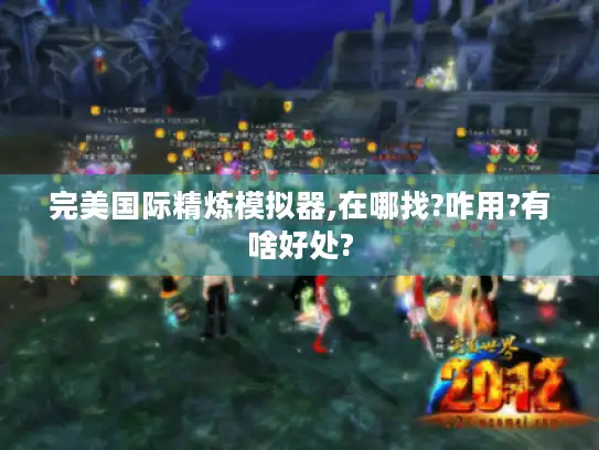 完美国际精炼模拟器,在哪找?咋用?有啥好处?