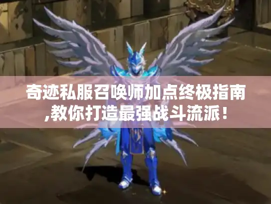 奇迹私服召唤师加点终极指南,教你打造最强战斗流派! 奇迹私服召唤师加点终极指南,教你打造最强战斗流派!