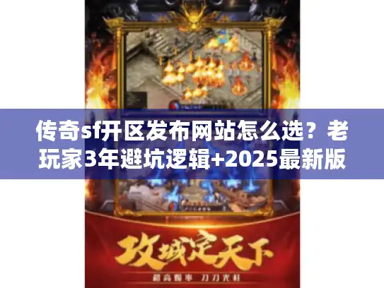 传奇sf开区发布网站怎么选？老玩家3年避坑逻辑+2025最新版本榜单
