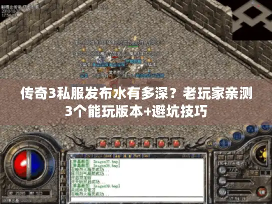传奇3私服发布水有多深？老玩家亲测3个能玩版本+避坑技巧