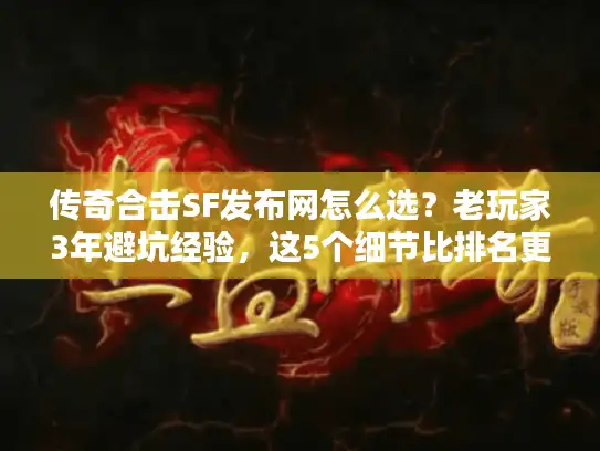 传奇合击SF发布网怎么选？老玩家3年避坑经验，这5个细节比排名更重要