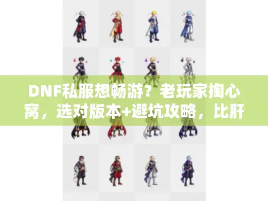 DNF私服想畅游？老玩家掏心窝，选对版本+避坑攻略，比肝更重要！