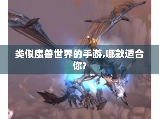 类似魔兽世界的手游,哪款适合你?