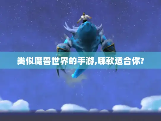类似魔兽世界的手游,哪款适合你?